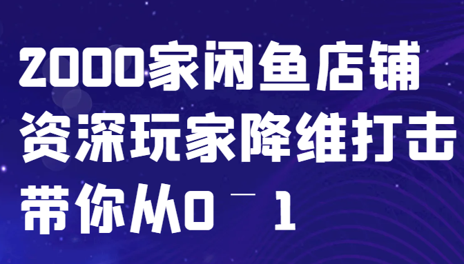 闲鱼已经饱和?纯扯淡!2000家闲鱼店铺资深玩家降维打击带你从0–1-可创副业网