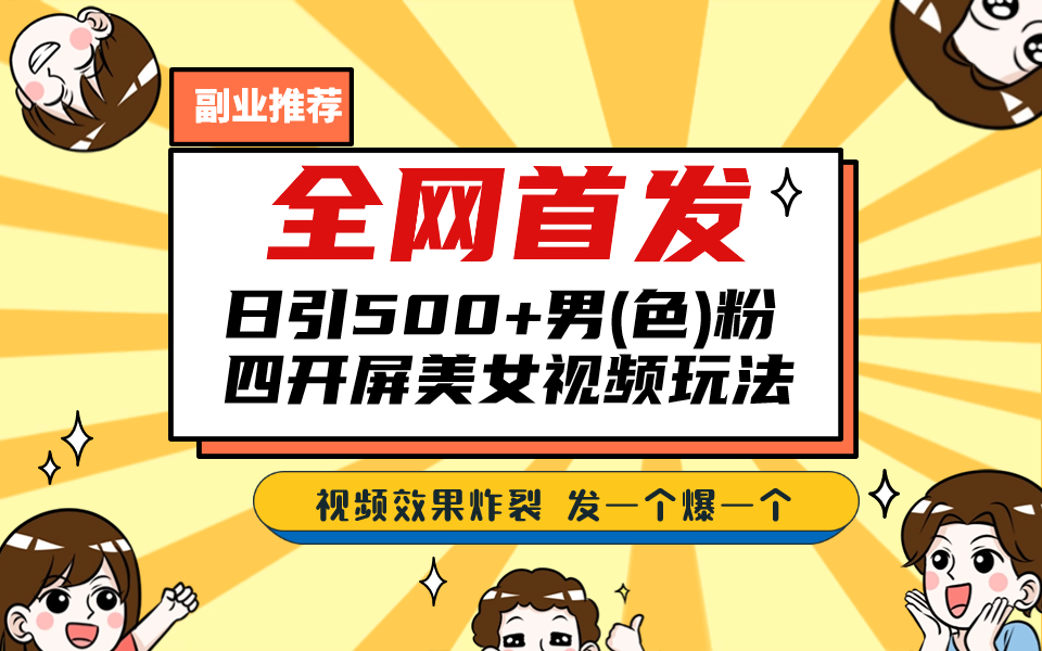 全网首发！日引500+老色批 美女视频四开屏玩法！发一个爆一个！-可创副业网