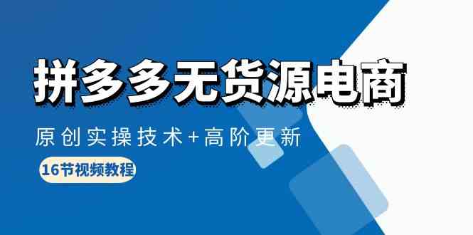 拼多多无货源电商，原创实操技术+高阶更新（16节视频教程）-可创副业网