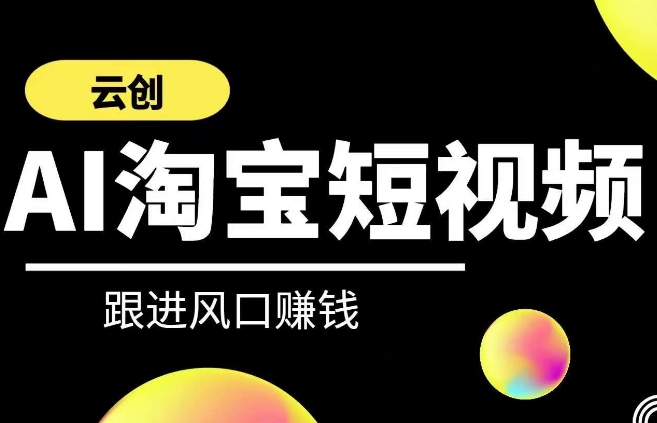 云创-AI短视频系列课程，快速理解带货短视频+AI运用-可创副业网