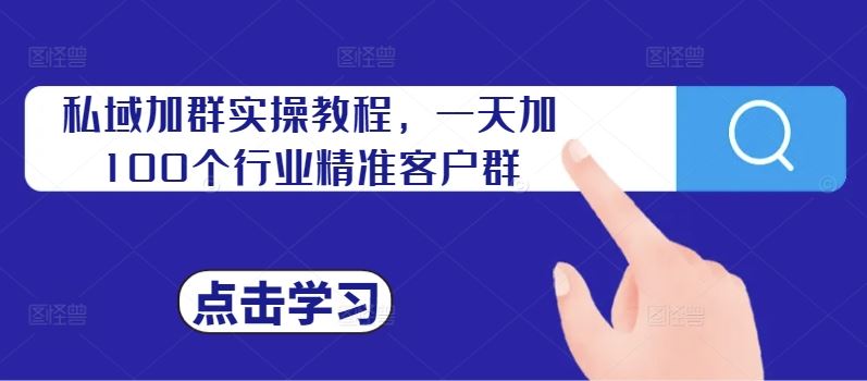 私域加群实操教程，一天加100个行业精准客户群-可创副业网