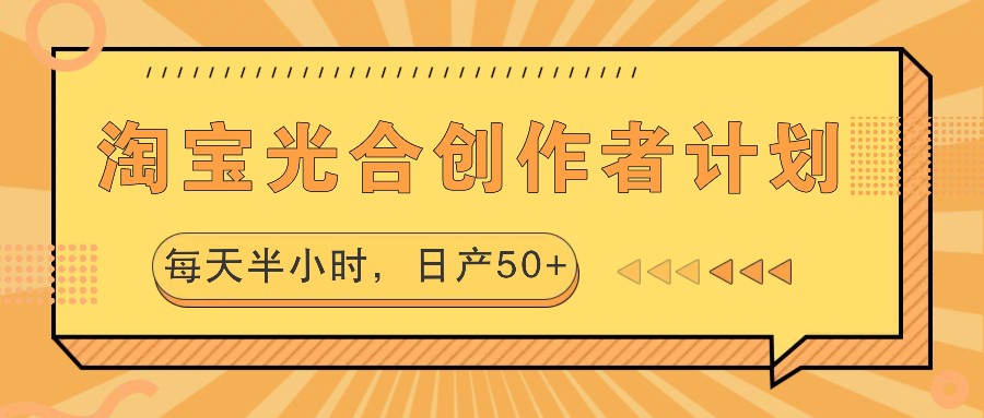 淘宝光合创作者计划，每天半小时，日产50+-可创副业网