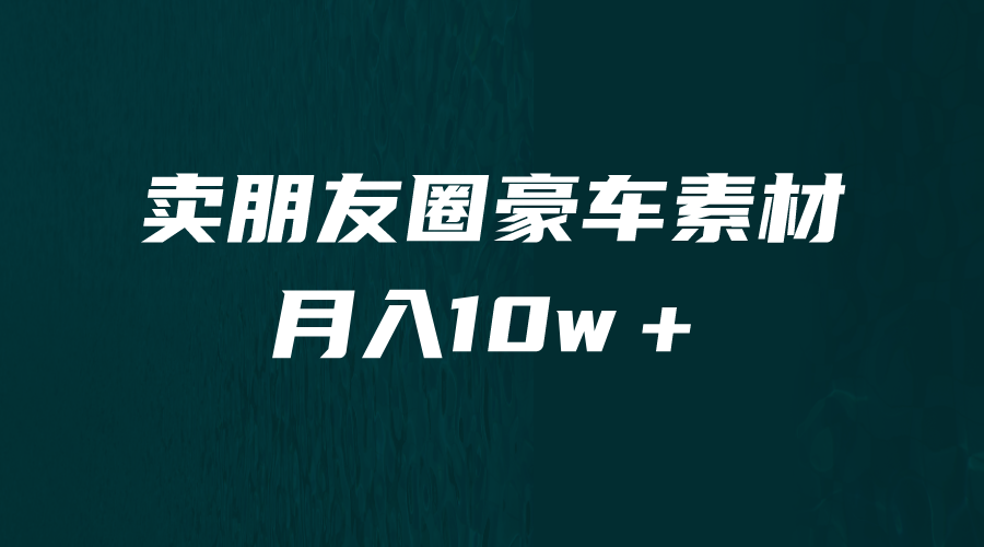 卖朋友圈素材，月入10w＋，小众暴利的赛道，谁做谁赚钱（教程+素材）-可创副业网