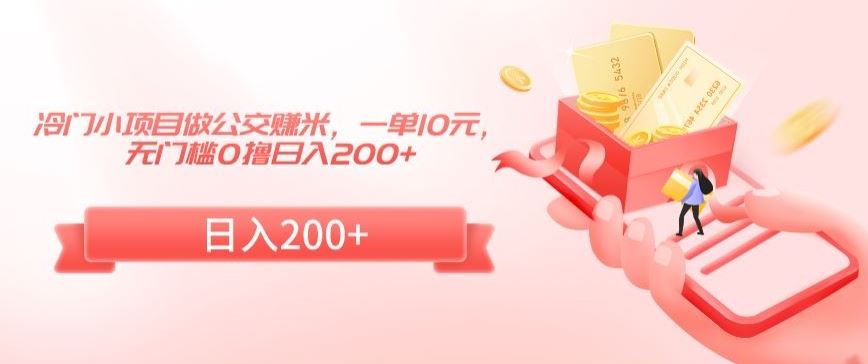 冷门小项目做公交赚米，一单10元，无门槛0撸日入200+【揭秘】-可创副业网