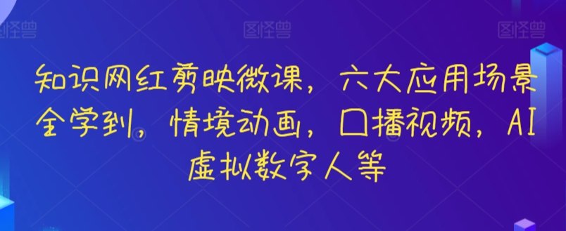 知识网红剪映微课，六大应用场景全学到，情境动画，囗播视频，AI虚拟数字人等-可创副业网