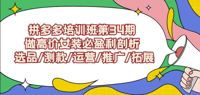 拼多多培训班第34期：做高价女装必盈利剖析选品/测款/运营/推广/拓展-可创副业网