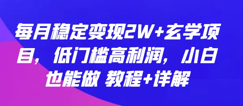 每月稳定变现2W+玄学项目，低门槛高利润，小白也能做 教程+详解-可创副业网