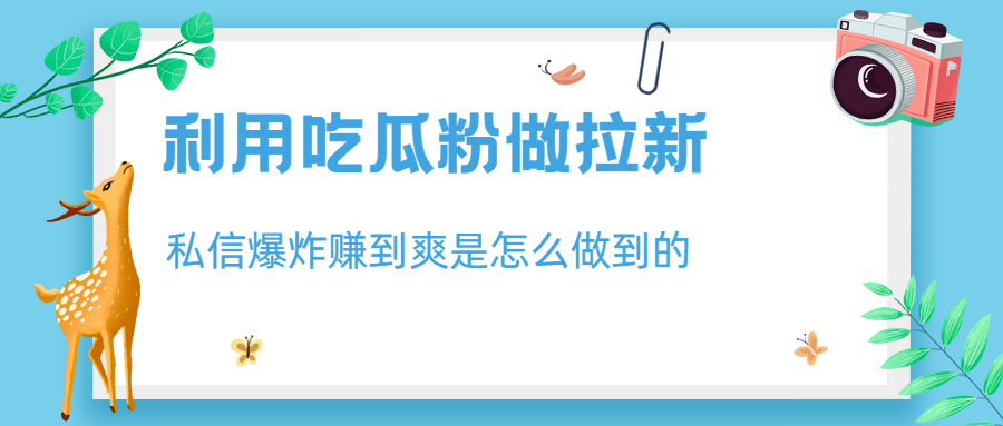 利用吃瓜粉做拉新，私信爆炸日入1000+赚到爽是怎么做到的-可创副业网