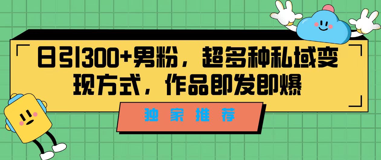 独家推荐！日引300+男粉，超多种私域变现方式，作品即发即报-可创副业网