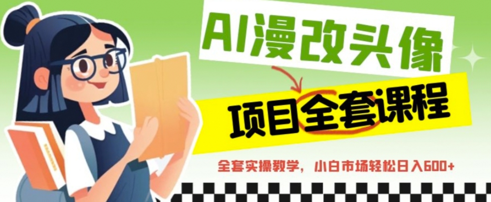 AI漫改头像全套课程，实操变现，小白轻轻松松日入600+-可创副业网