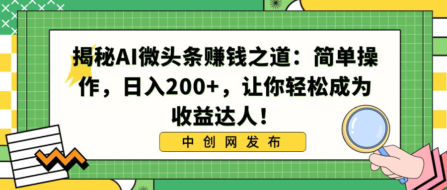 揭秘AI微头条赚钱之道：简单操作，日入200+，让你轻松成为收益达人！-可创副业网