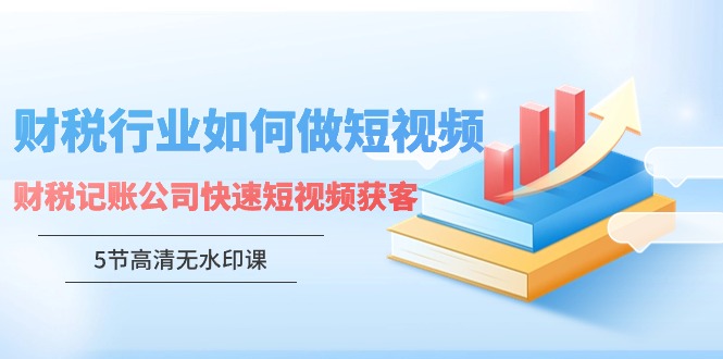 财税行业怎样做短视频，财税记账公司快速短视频获客-可创副业网