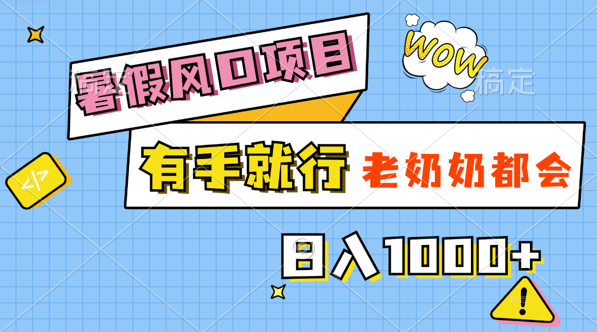 暑假风口项目，有手就行，老奶奶都会，轻松日入1000+-可创副业网