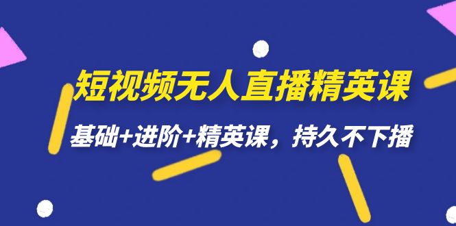短视频无人直播-精英课，基础+进阶+精英课，持久不下播-可创副业网
