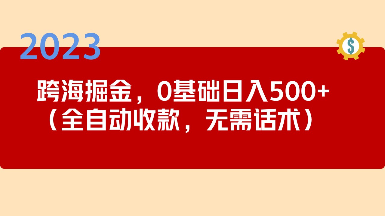 2023跨海掘金长期项目，小白也能日入500+全自动收款 无需话术-可创副业网