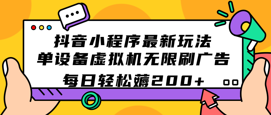 抖音小程序最新玩法 单设备虚拟机无限刷广告 每日轻松薅200+-可创副业网