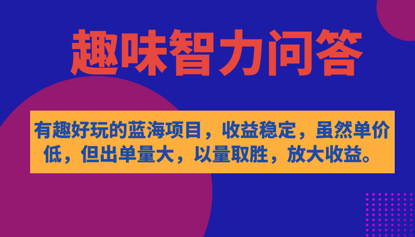 有趣好玩的蓝海项目，趣味智力问答，收益稳定，虽然客单价低，但出单量大-可创副业网