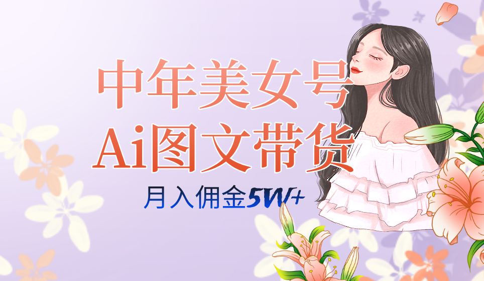 中年美女号ai图文带货3.0玩法，单号月入五位数，可多账号矩阵，全AI创作-可创副业网