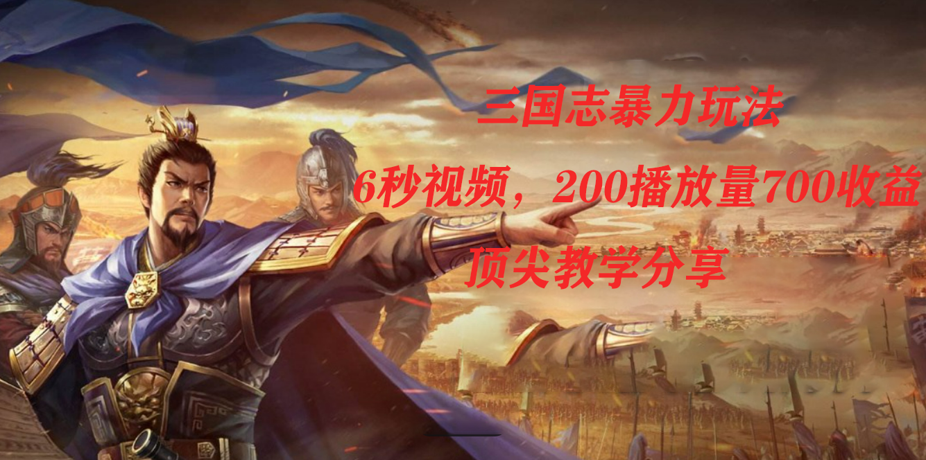 三国志暴力玩法，6秒视频，200播放量700收益，顶尖教学分享-可创副业网