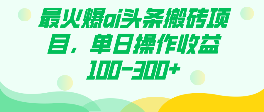 最火爆ai头条搬砖项目，单日操作收益100-300+-可创副业网