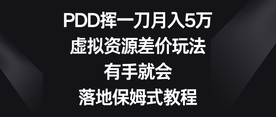 PDD挥一刀月入5万，虚拟资源差价玩法，有手就会，落地保姆式教程-可创副业网
