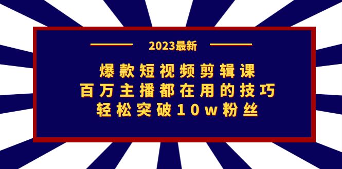 爆款短视频剪辑课：百万主播都在用的技巧，轻松突破10w粉丝-可创副业网