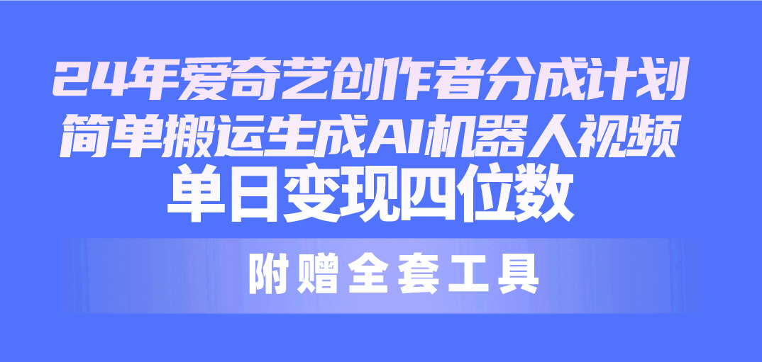 （10308期）24最新爱奇艺创作者分成计划，简单搬运生成AI机器人视频，单日变现四位数-可创副业网