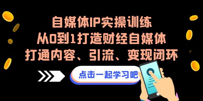 自媒体IP实操训练，从0到1打造财经自媒体，打通内容、引流、变现闭环-可创副业网