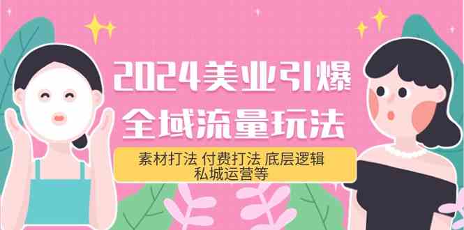 2024美业引爆全域流量玩法，素材打法 付费打法 底层逻辑 私城运营等(31节)-可创副业网