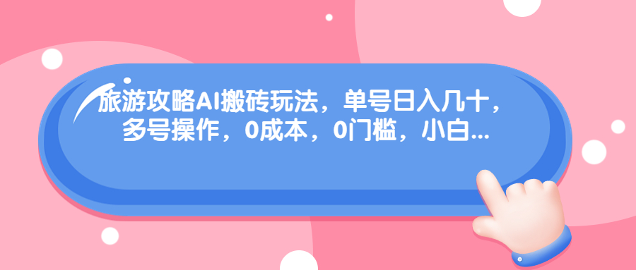 旅游攻略AI搬砖玩法，单号日入几十，可多号操作，0成本，0门槛，小白.-可创副业网