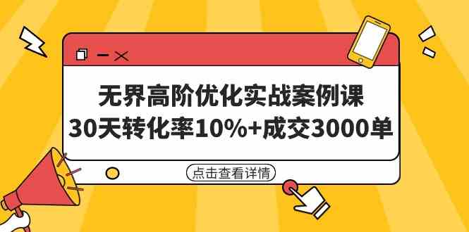 （9409期）无界高阶优化实战案例课，30天转化率10%+成交3000单（8节课）-可创副业网