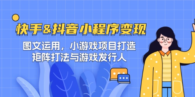 快手&抖音-小程序变现 图文运用/小游戏项目打造/矩阵打法与游戏发行人-可创副业网