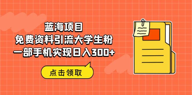 蓝海项目，免费资料引流大学生粉一部手机实现日入300+-可创副业网