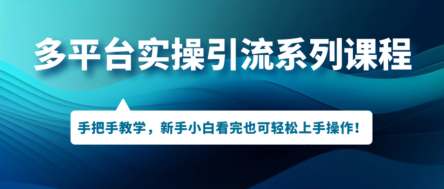 多平台实操引流系列课程，手把手教学，新手小白看完也可轻松上手引流操作！-可创副业网