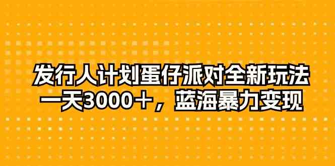 （10167期）发行人计划蛋仔派对全新玩法，一天3000＋，蓝海暴力变现-可创副业网
