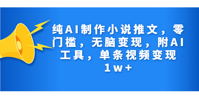 纯AI制作小说推文，零门槛，无脑变现，附AI工具，单条视频变现1w+-可创副业网