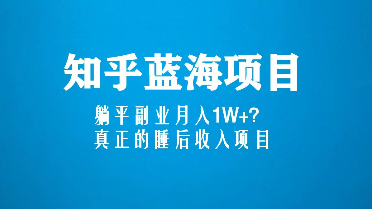 知乎蓝海玩法，躺平副业月入1W+，真正的睡后收入项目（6节视频课）-可创副业网