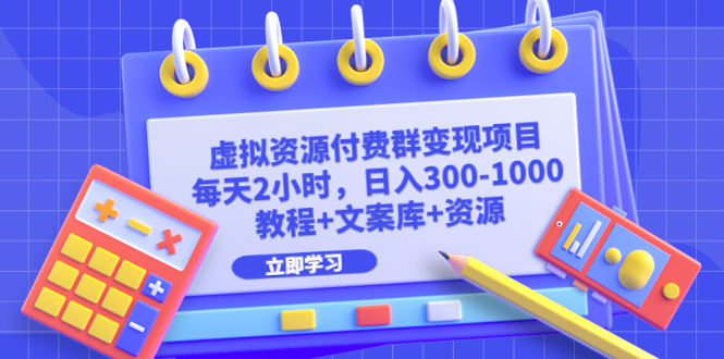 虚拟资源付费群变现项目：每天2小时，日入300-1000+（教程+文案库+资源）-可创副业网