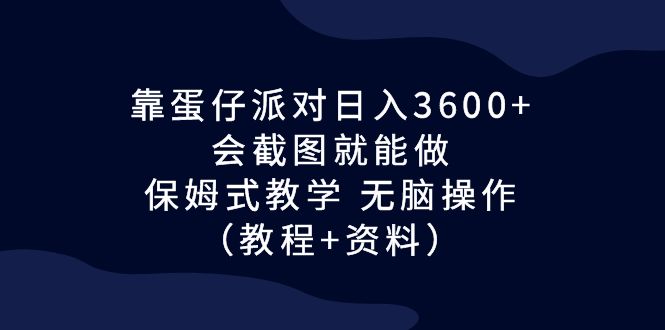 靠蛋仔派对日入3600+，会截图就能做，保姆式教学 无脑操作（教程+资料）-可创副业网