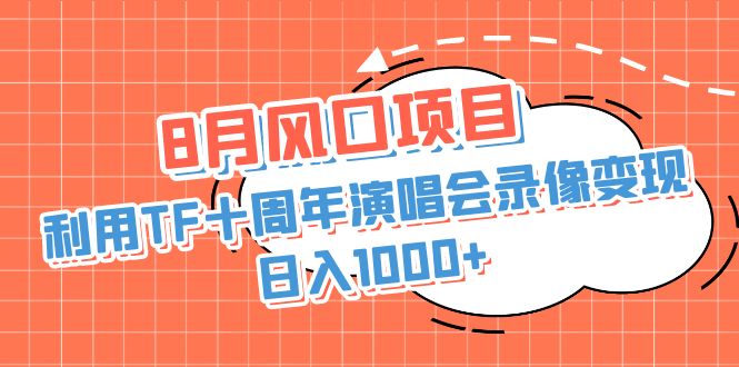 8月风口项目，利用TF十周年演唱会录像变现，日入1000+，简单无脑操作-可创副业网