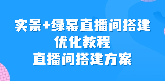 实景+绿幕直播间搭建优化教程，直播间搭建方案-可创副业网