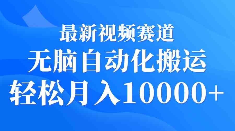 （9446期）最新视频赛道 无脑自动化搬运 轻松月入10000+-可创副业网