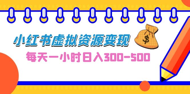 0成本副业项目，每天一小时日入300-500，小红书虚拟资源变现（教程+素材）-可创副业网