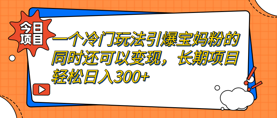 一个冷门玩法引爆宝妈粉的同时还可以变现，长期项目轻松日入300+-可创副业网