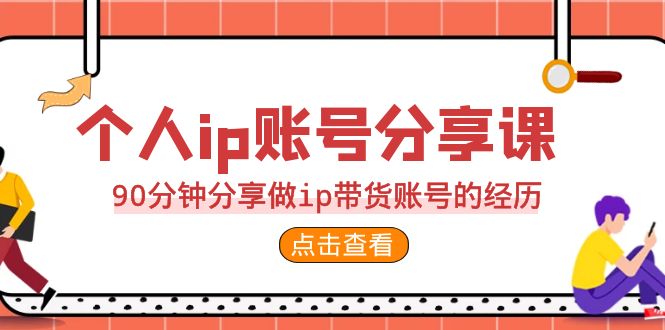 2023个人ip账号分享课，90分钟分享做ip带货账号的经历-可创副业网