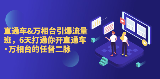 直通车+万相台引爆流量班，6天打通你开直通车·万相台的任督 二脉-可创副业网