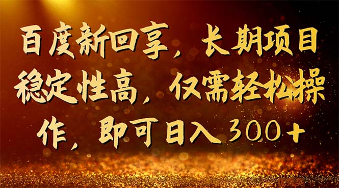 百度新回享，长期项目稳定性高，仅需轻松操作，即可日入300+-可创副业网