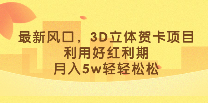 最新风口，3D立体贺卡项目，利用好红利期，月入5w轻轻松松-可创副业网