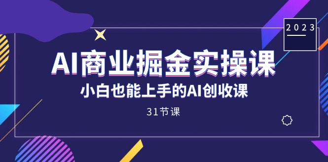 AI商业掘金实操课，小白也能上手的AI创收课（31课）-可创副业网