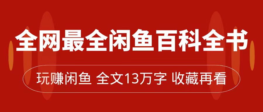 全网最全闲鱼百科全书，全文13万字左右，带你玩赚闲鱼卖货，从0到月入过万-可创副业网